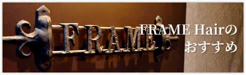 FRAME Hairのおすすめ